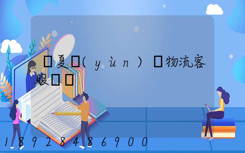 寧夏運(yùn)輸物流客服電話