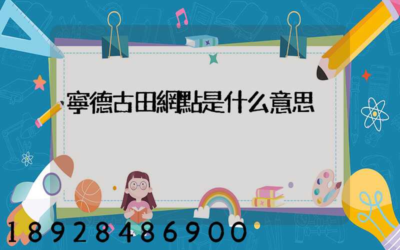 寧德古田網點是什么意思