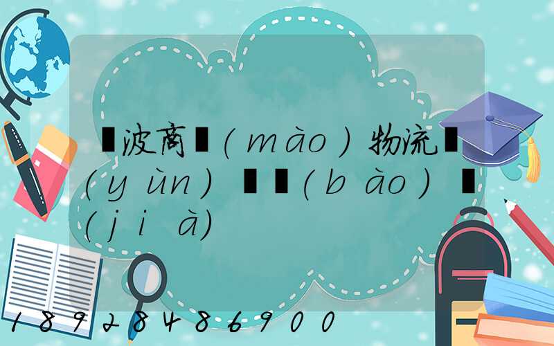 寧波商貿(mào)物流運(yùn)輸報(bào)價(jià)