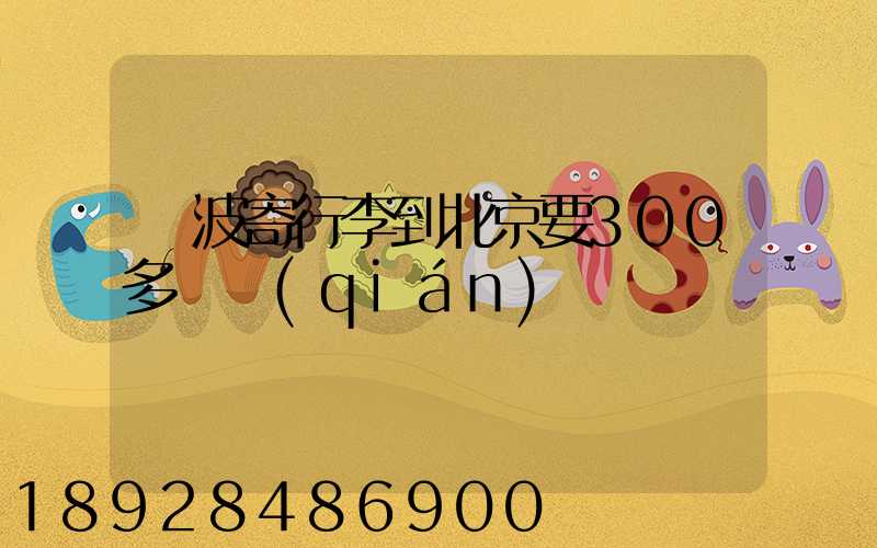 寧波寄行李到北京要300多塊錢(qián)嗎