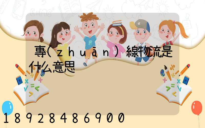 專(zhuān)線物流是什么意思