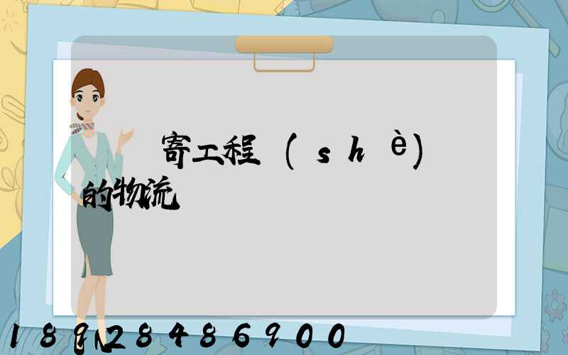 專門寄工程設(shè)備的物流