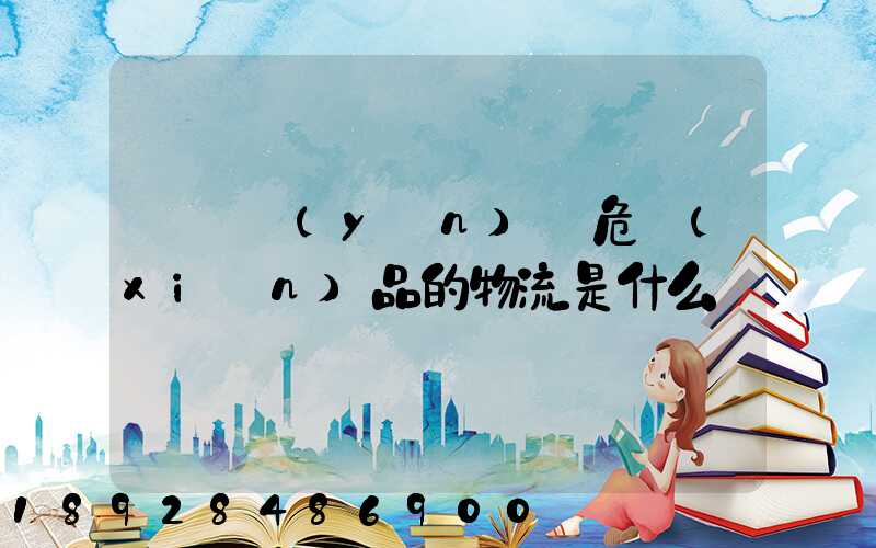 專門運(yùn)輸危險(xiǎn)品的物流是什么