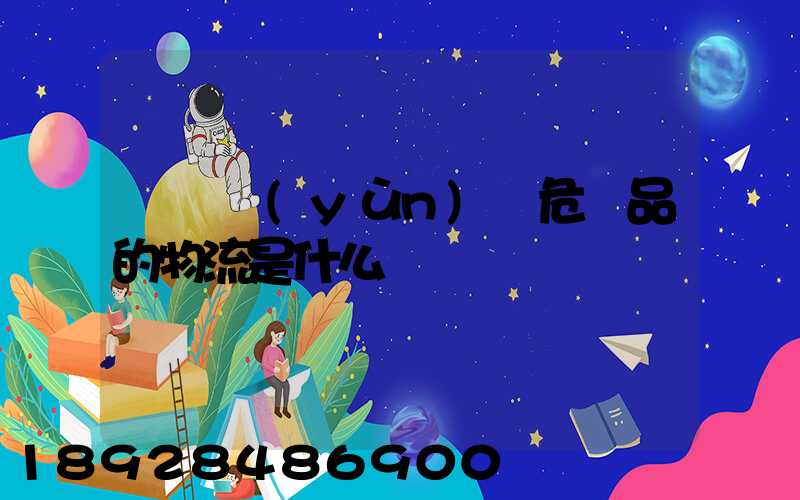 專門運(yùn)輸危險品的物流是什么