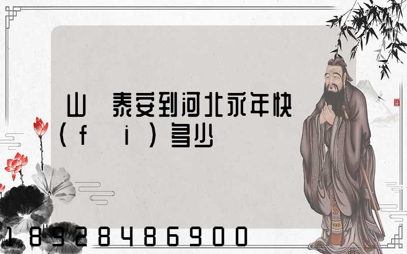 山東泰安到河北永年快遞費(fèi)多少錢