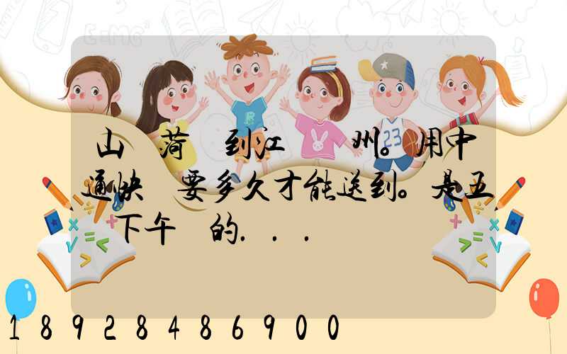 山東菏澤到江蘇蘇州。用中通快遞要多久才能送到。是五號下午發的...