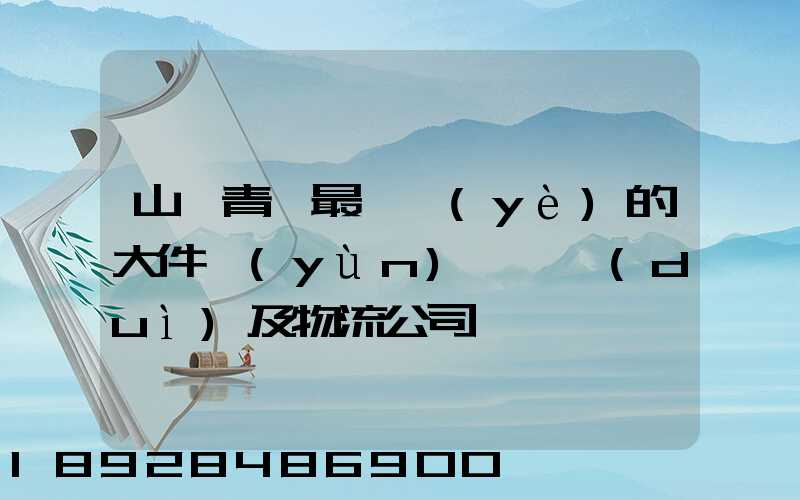山東青島最專業(yè)的大件運(yùn)輸車隊(duì)及物流公司