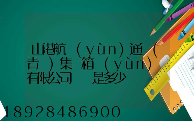 山港航運(yùn)通寶(青島)集裝箱運(yùn)輸有限公司電話是多少