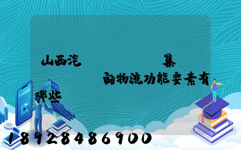 山西汽運(yùn)集團(tuán)的物流功能要素有哪些