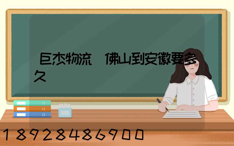 巨杰物流從佛山到安徽要多久