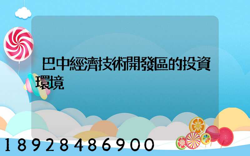 巴中經濟技術開發區的投資環境