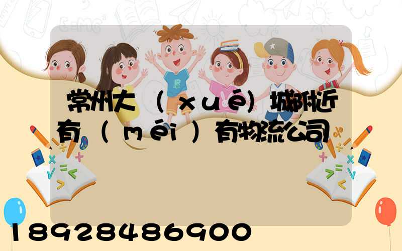 常州大學(xué)城附近有沒(méi)有物流公司