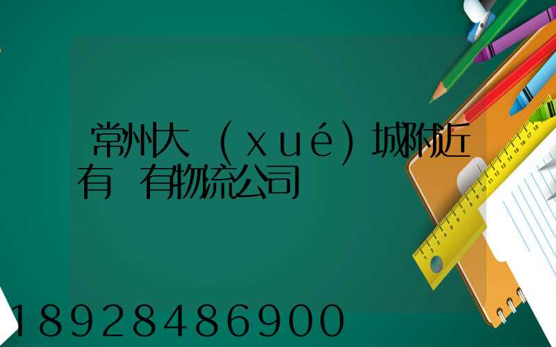 常州大學(xué)城附近有沒有物流公司