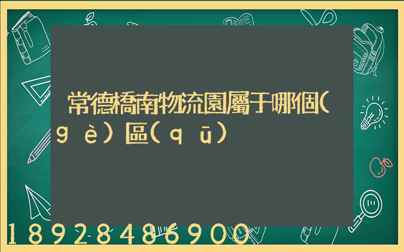 常德橋南物流園屬于哪個(gè)區(qū)