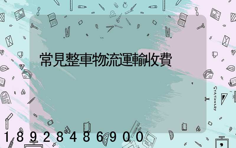 常見整車物流運輸收費