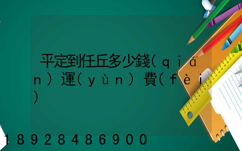 平定到任丘多少錢(qián)運(yùn)費(fèi)