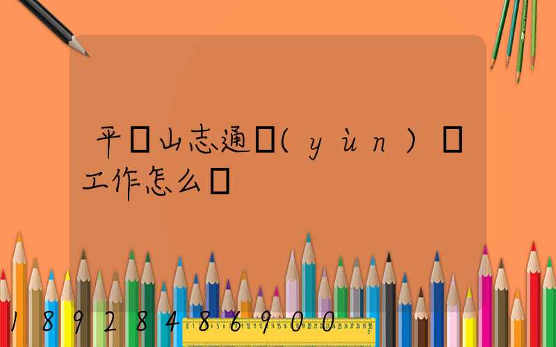 平頂山志通運(yùn)輸工作怎么樣