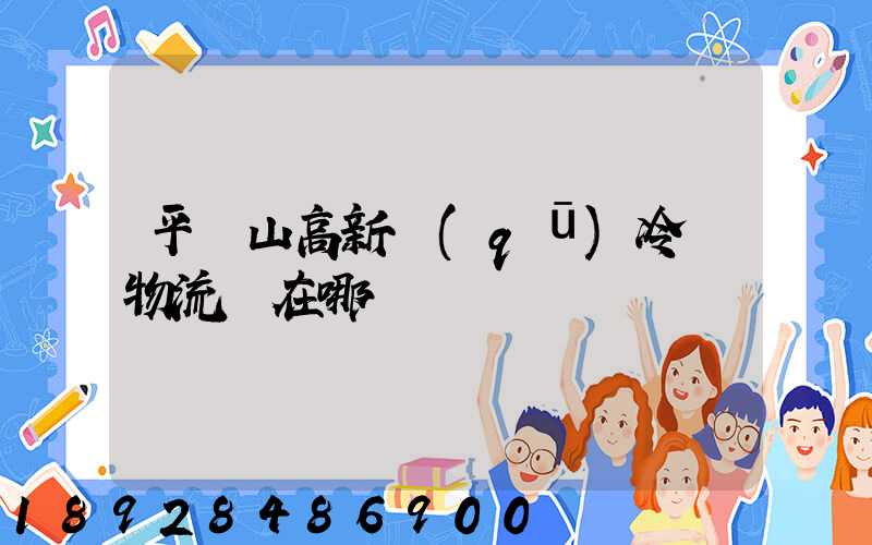 平頂山高新區(qū)冷鏈物流園在哪