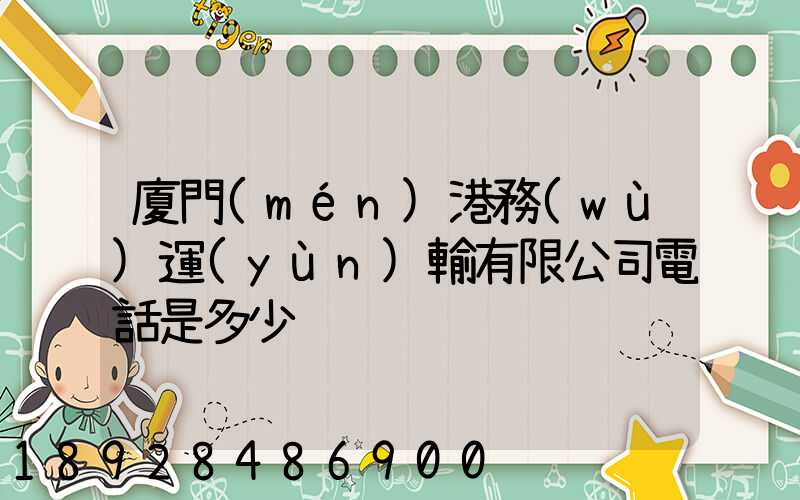 廈門(mén)港務(wù)運(yùn)輸有限公司電話是多少