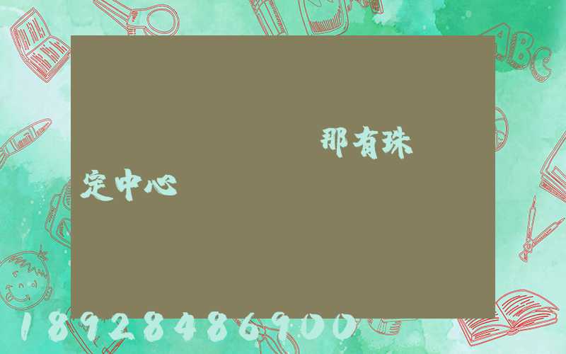 廈門(mén)那有珠寶鑒定中心