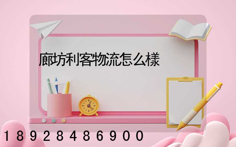 廊坊利客物流怎么樣