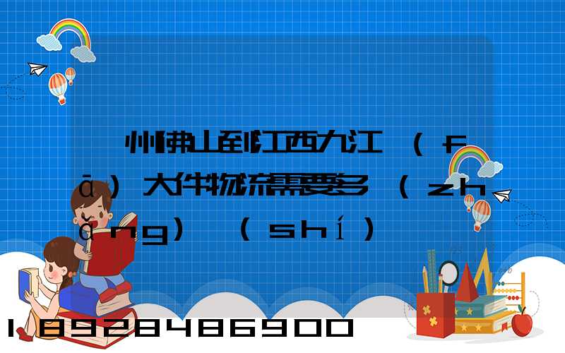 廣州佛山到江西九江發(fā)大件物流需要多長(zhǎng)時(shí)間