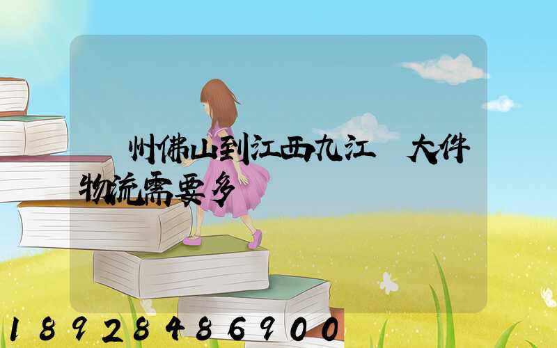 廣州佛山到江西九江發大件物流需要多長時間