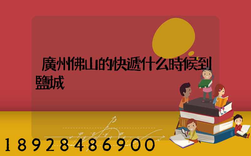 廣州佛山的快遞什么時候到鹽城