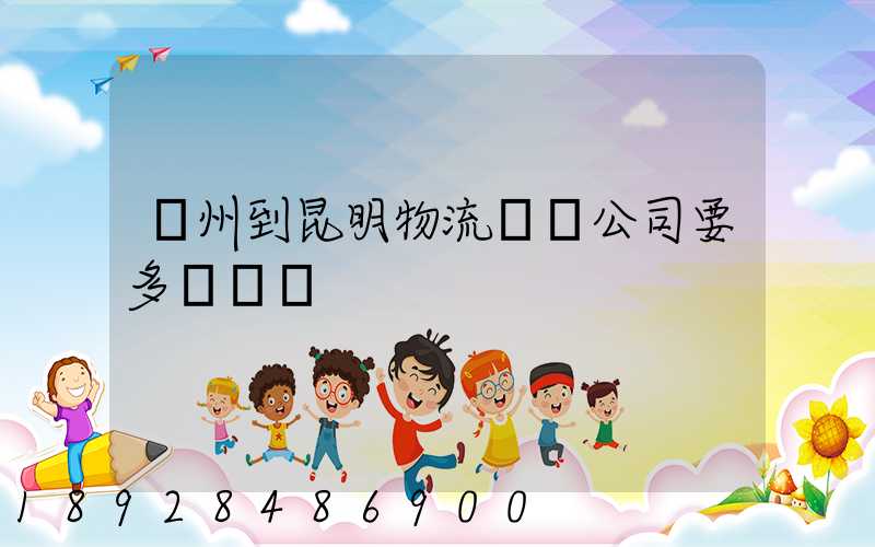 廣州到昆明物流專線公司要多長時間