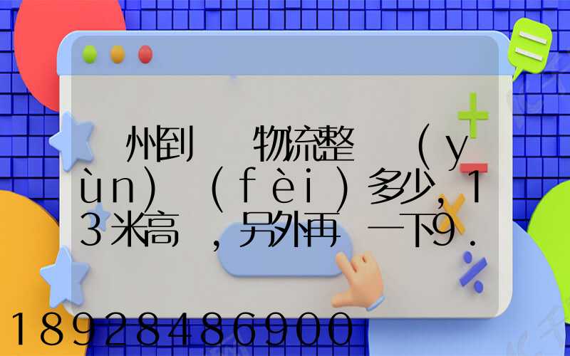 廣州到貴陽物流整車運(yùn)費(fèi)多少,13米高欄,另外再問一下9.6米高欄車的價錢...