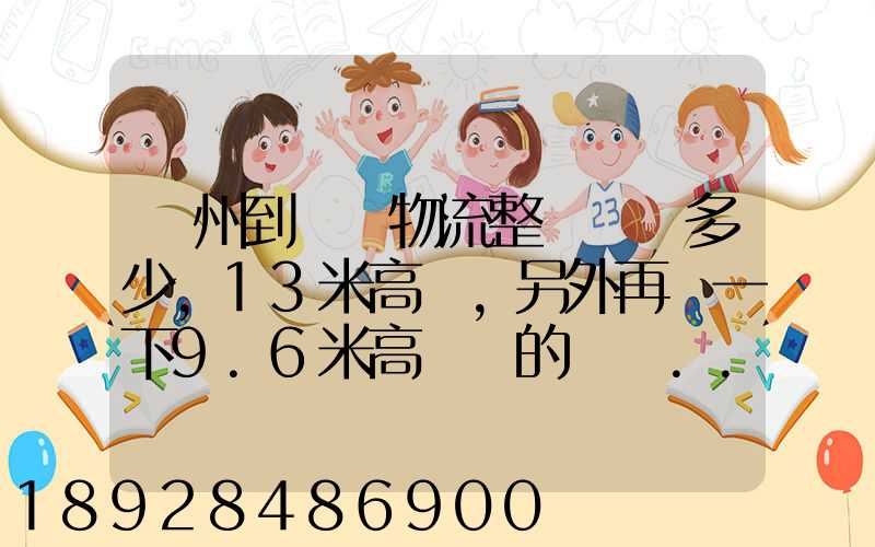 廣州到貴陽物流整車運費多少,13米高欄,另外再問一下9.6米高欄車的價錢...