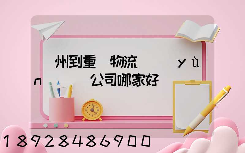 廣州到重慶物流貨運(yùn)專線公司哪家好