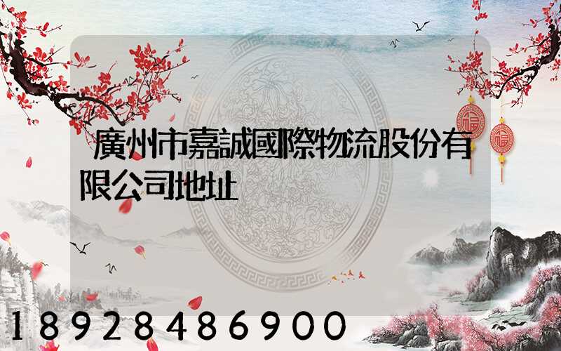 廣州市嘉誠國際物流股份有限公司地址