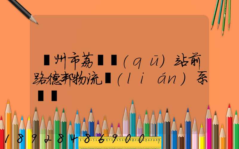 廣州市荔灣區(qū)站前路德邦物流聯(lián)系電話