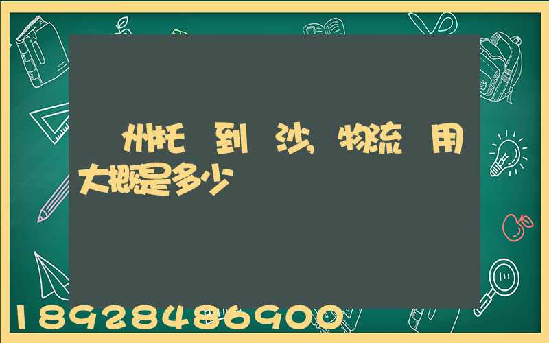 廣州托運到長沙,物流費用大概是多少