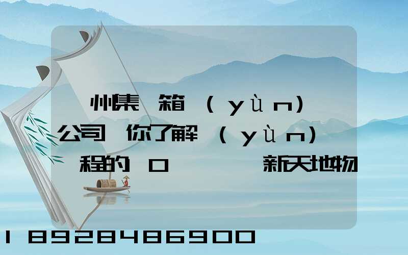 廣州集裝箱運(yùn)輸公司帶你了解運(yùn)輸過程的10種單證—新天地物流