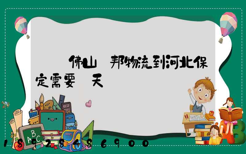 廣東佛山東邦物流到河北保定需要幾天