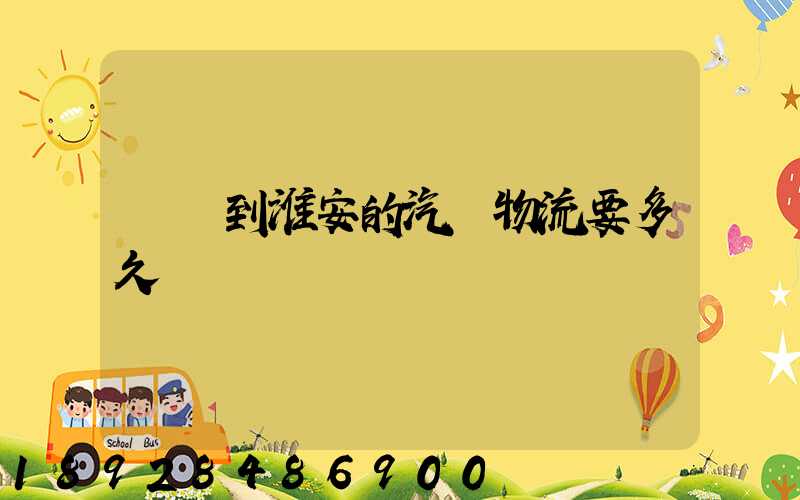 廣東到淮安的汽車物流要多久