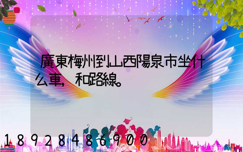廣東梅州到山西陽泉市坐什么車,和路線。