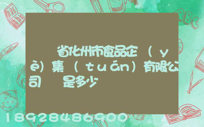 廣東省化州市食品企業(yè)集團(tuán)有限公司電話是多少