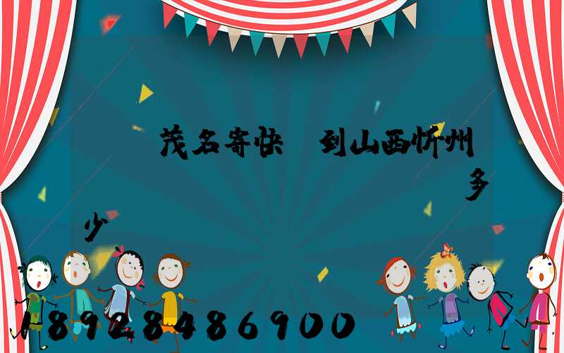 廣東茂名寄快遞到山西忻州運(yùn)費(fèi)多少錢