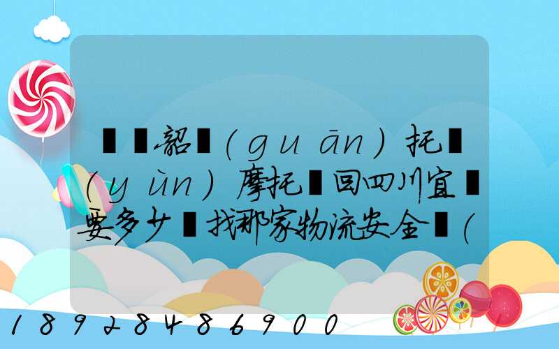 廣東韶關(guān)托運(yùn)摩托車回四川宜賓要多少錢找那家物流安全點(diǎn)謝謝大家了...