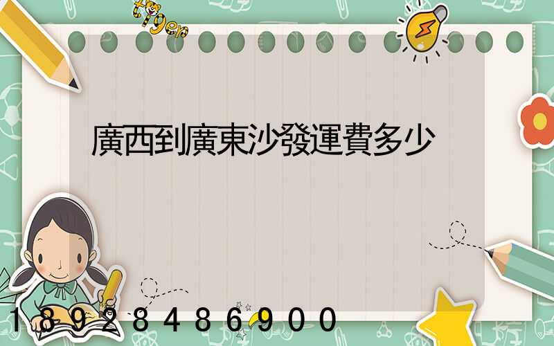 廣西到廣東沙發運費多少