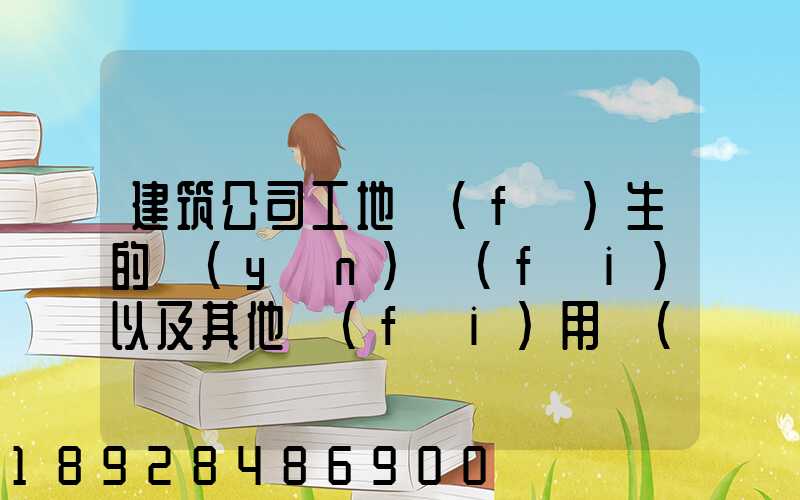 建筑公司工地發(fā)生的運(yùn)費(fèi)以及其他費(fèi)用應(yīng)記入什么科目,其會(huì)計(jì)分錄怎么編制...