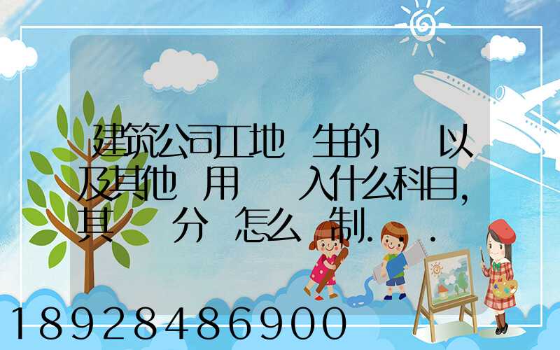 建筑公司工地發生的運費以及其他費用應記入什么科目,其會計分錄怎么編制...