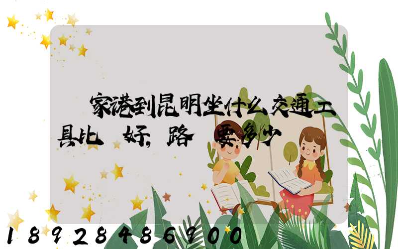 張家港到昆明坐什么交通工具比較好,路費要多少