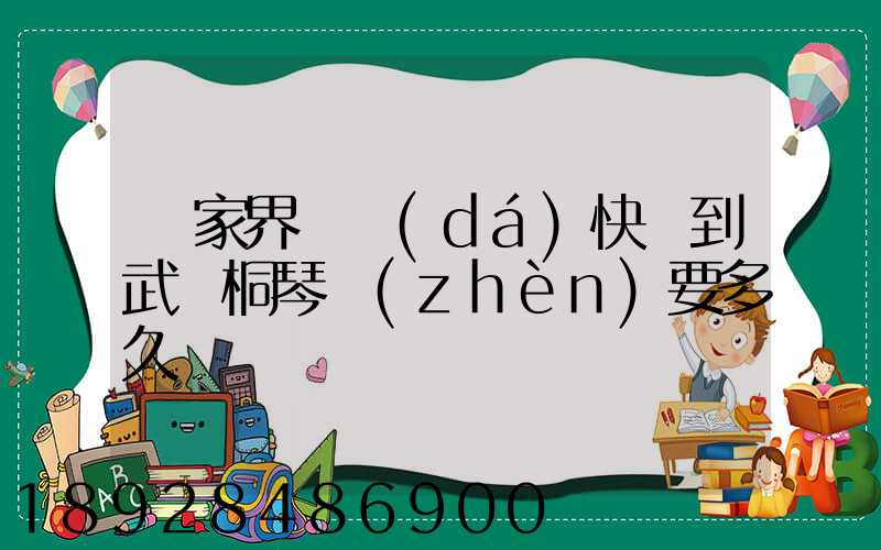 張家界韻達(dá)快遞到武義桐琴鎮(zhèn)要多久