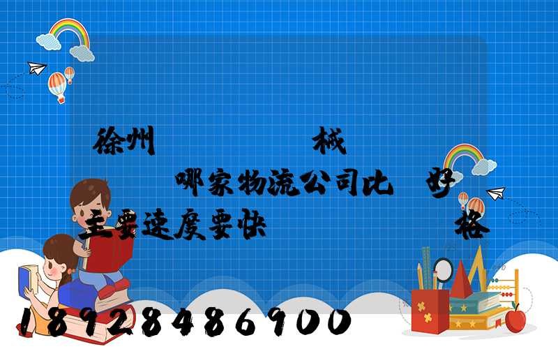 徐州機(jī)械運(yùn)輸哪家物流公司比較好,主要速度要快價(jià)格要實(shí)惠,我們公司是想...