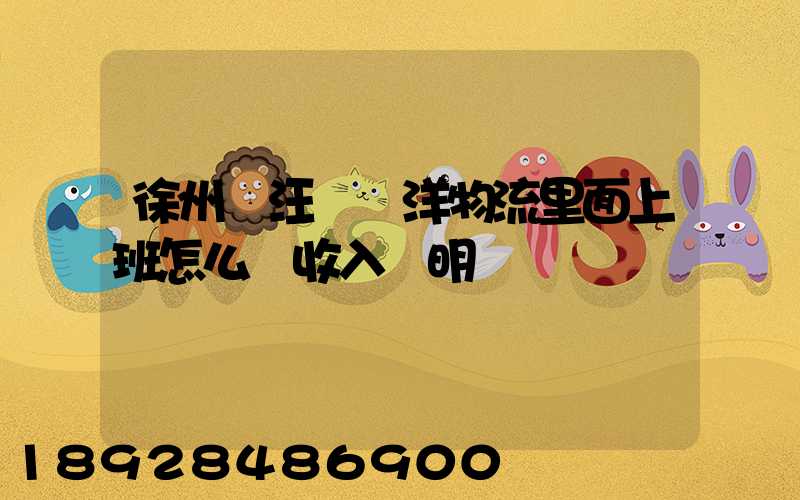 徐州賈汪區遠洋物流里面上班怎么開收入證明