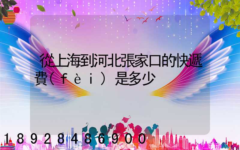從上海到河北張家口的快遞費(fèi)是多少